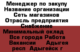 Менеджер по закупу › Название организации ­ Сеть магазинов › Отрасль предприятия ­ Снабжение › Минимальный оклад ­ 1 - Все города Работа » Вакансии   . Адыгея респ.,Адыгейск г.